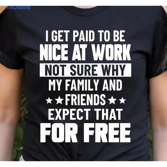 Tops - I Get Paid To Be Nice At Work Not Sure Why Tshirt